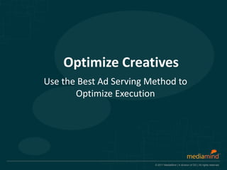 Optimize Creatives
Use the Best Ad Serving Method to
       Optimize Execution




                         © 2011 MediaMind | A division of DG | All rights reserved
 