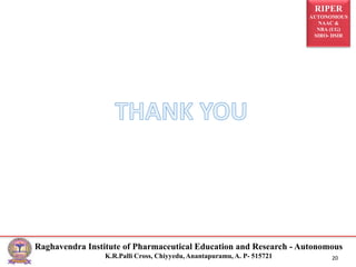 RIPER
AUTONOMOUS
NAAC &
NBA (UG)
SIRO- DSIR
Raghavendra Institute of Pharmaceutical Education and Research - Autonomous
K.R.Palli Cross, Chiyyedu, Anantapuramu, A. P- 515721 20
 