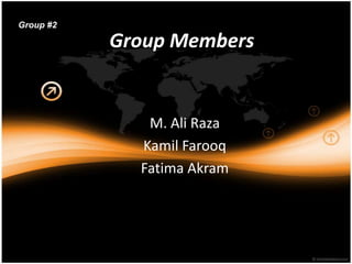 Group #2

           Group Members


              M. Ali Raza
             Kamil Farooq
             Fatima Akram
 