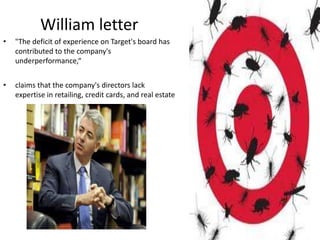 William letter
•   "The deficit of experience on Target's board has
    contributed to the company's
    underperformance,“


•   claims that the company's directors lack
    expertise in retailing, credit cards, and real estate
 