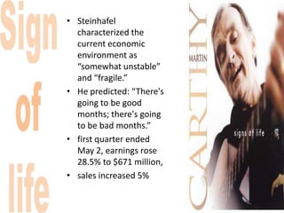 • Steinhafel
  characterized the
  current economic
  environment as
  “somewhat unstable”
  and “fragile.”
• He predicted: “There's
  going to be good
  months; there's going
  to be bad months.”
• first quarter ended
  May 2, earnings rose
  28.5% to $671 million,
• sales increased 5%
 