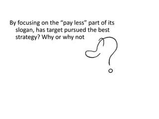 By focusing on the “pay less” part of its
  slogan, has target pursued the best
  strategy? Why or why not
 