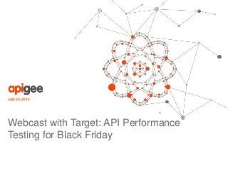 July 24, 2014 
Webcast with Target: API Performance 
Testing for Black Friday 
 