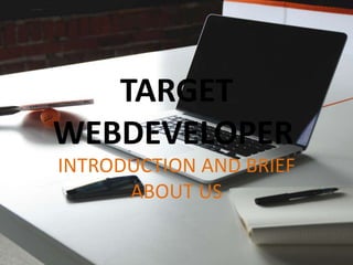 TARGET
WEBDEVELOPER
INTRODUCTION AND BRIEF
ABOUT US
 