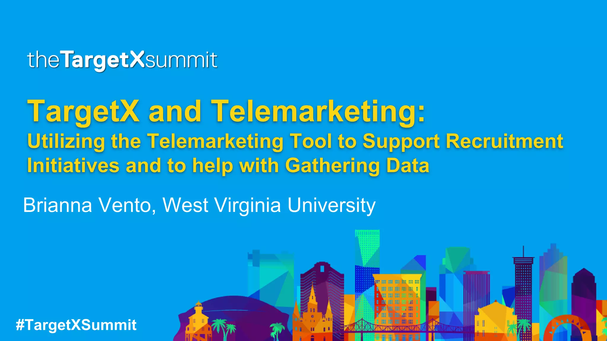 #TargetXSummit
TargetX and Telemarketing:
Utilizing the Telemarketing Tool to Support Recruitment
Initiatives and to help with Gathering Data
Brianna Vento, West Virginia University