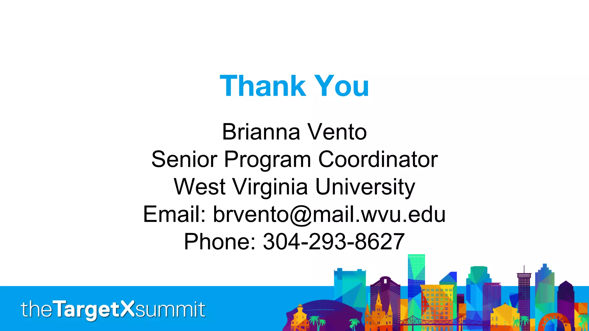 Thank You
Brianna Vento
Senior Program Coordinator
West Virginia University
Email: brvento@mail.wvu.edu
Phone: 304-293-8627