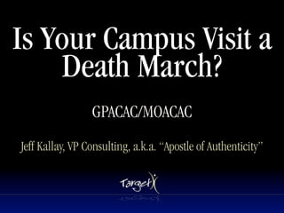 Is Your Campus Visit a
     Death March?
                 GPACAC/MOACAC
Jeff Kallay, VP Consulting, a.k.a. “Apostle of Authenticity”
 