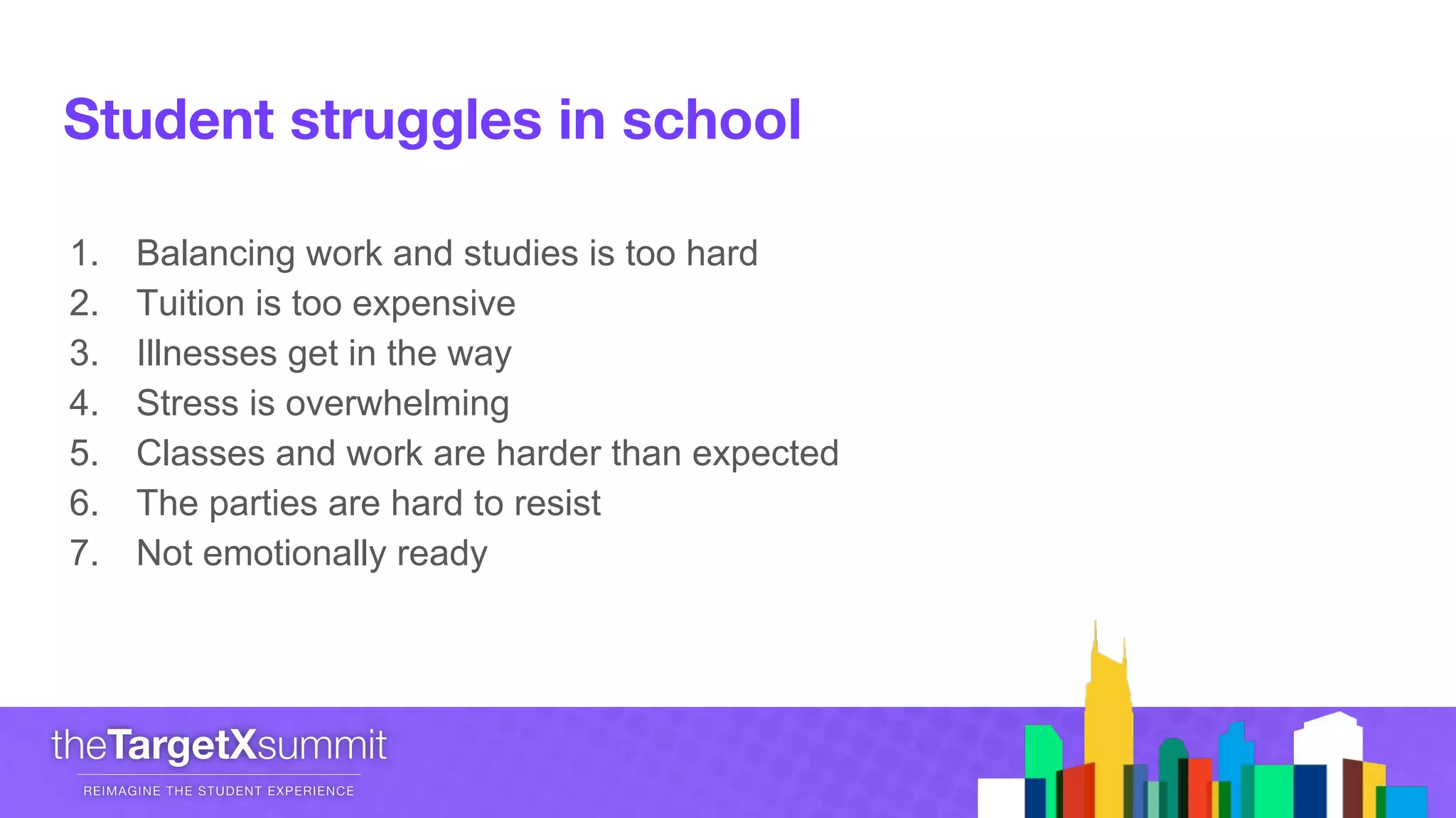 1. Balancing work and studies is too hard
2. Tuition is too expensive
3. Illnesses get in the way
4. Stress is overwhelming
5. Classes and work are harder than expected
6. The parties are hard to resist
7. Not emotionally ready
 