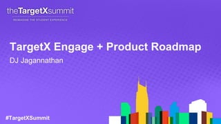 #TargetXSummit
TargetX Engage + Product Roadmap
DJ Jagannathan
 