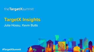 #TargetXSummit
TargetX Insights
Julia Hossu, Kevin Butts
 