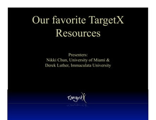 Our favorite TargetX
     Resources
              Presenters:
  Nikki Chun, University of Miami &
  Derek Luther, Immaculata University
 