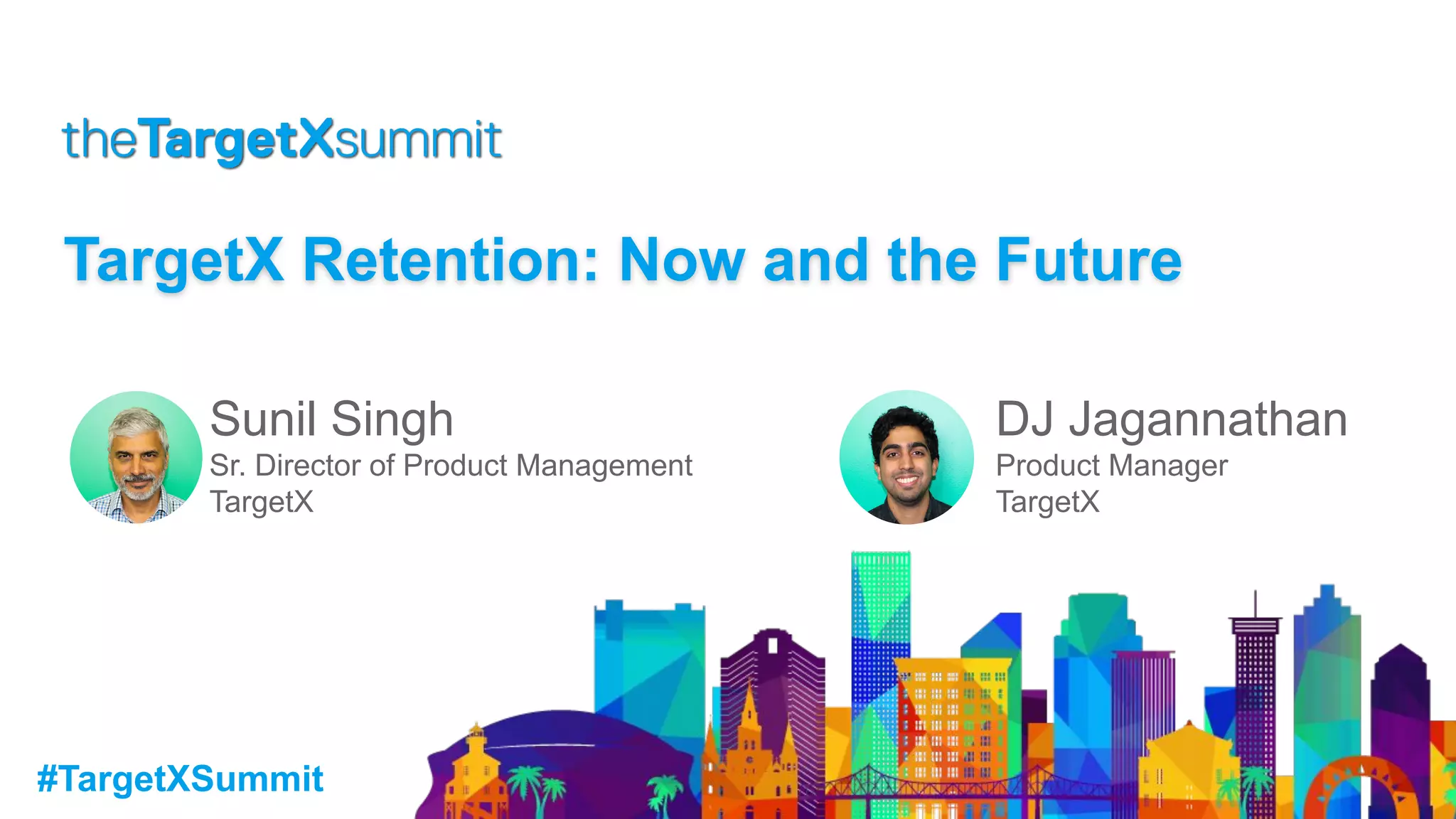 #TargetXSummit
TargetX Retention: Now and the Future
Sunil Singh
Sr. Director of Product Management
TargetX
DJ Jagannathan
Product Manager
TargetX
 