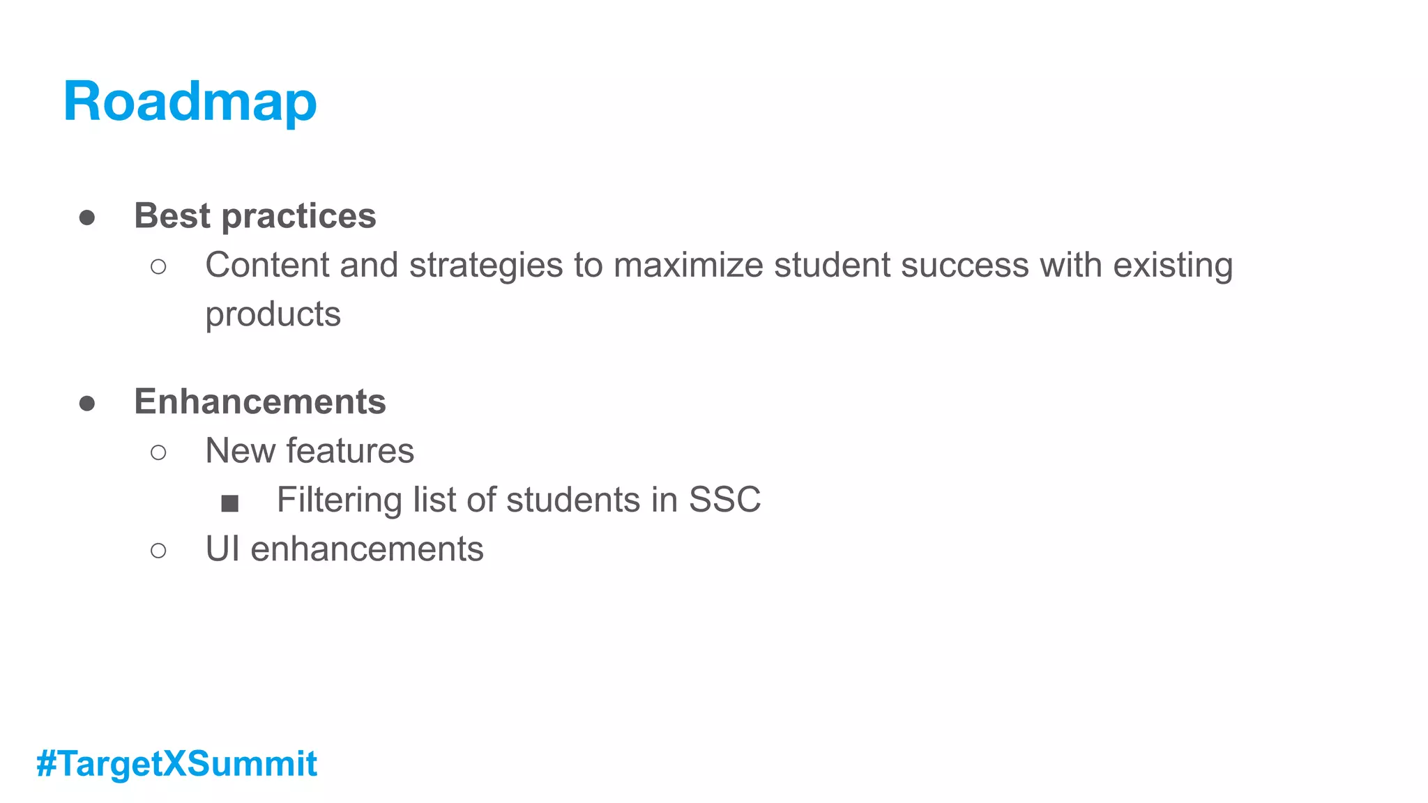 #TargetXSummit
● Best practices
○ Content and strategies to maximize student success with existing
products
● Enhancements
○ New features
■ Filtering list of students in SSC
○ UI enhancements
Roadmap
 