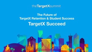 The Future of
TargetX Retention & Student Success
TargetX Succeed
 
