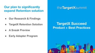 Our plan to signiﬁcantly
expand Retention solution
● Our Research & Findings
● TargetX Retention Solution
● A Sneak Preview
● Early Adopter Program
TargetX Succeed
Product + Best Practices
 