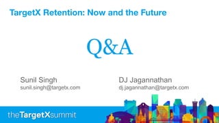 Q&A
TargetX Retention: Now and the Future
Sunil Singh DJ Jagannathan
sunil.singh@targetx.com dj.jagannathan@targetx.com
 