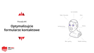 Porada #4
Optymalizujcie
formularze kontaktowe
Kod pocztowy
Imię i Nazwisko
Cel kontaktu
Ulica
Gmina
Telefon kontowyStan cywilny
 