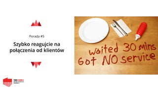 Porada #5
Szybko reagujcie na
połączenia od klientów
 