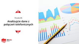 Porada #6
Analizujcie dane z
połączeń telefonicznych
 