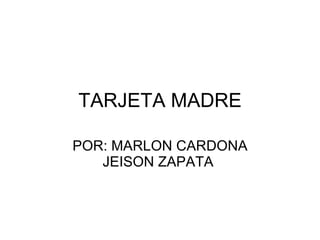 TARJETA MADRE POR: MARLON CARDONA JEISON ZAPATA  