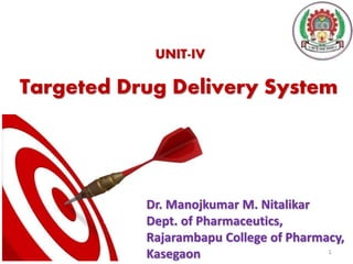 1
UNIT-IV
Targeted Drug Delivery System
Dr. Manojkumar M. Nitalikar
Dept. of Pharmaceutics,
Rajarambapu College of Pharmacy,
Kasegaon
 