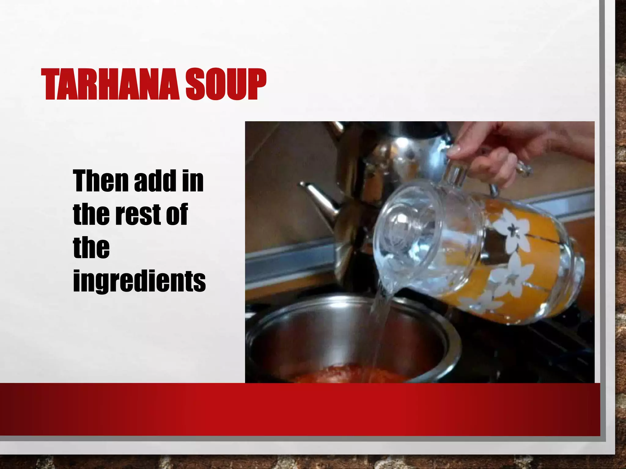 TARHANA SOUP 
Then add in 
the rest of 
the 
ingredients 
 