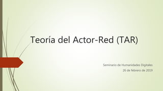 Teoría del Actor-Red (TAR)
Seminario de Humanidades Digitales
26 de febrero de 2019
 