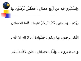 واسْتَكْثِروا فيه من أرْبع خصالٍ  :  خَصْلَتَيْنِ تُرْضُوْن بها ربّكم  ,  وخصلتين لَاَغْناءَ بِكُمْ عنهما  ,  فأما الخصلتان اللَّتانِ ترضون بها ربكم  :  فشَهادة أن لا إله إلا الله  ,  و تستغفرونه  .  وأمَّا الخصلتان اللتانِ لَاَغْناءَ بكم عنهما  :  فَتَسألون الله الجنة  ,  وتعوذون به من النار ومن سَقَى صائما  ,  سقاه الله من حَوْضِي شُربَةً لا يَظْمَأُ حتى يدخلَ الجنةَ 