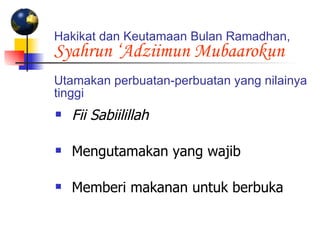 Hakikat dan Keutamaan Bulan Ramadhan,  Syahrun ‘Adziimun Mubaarokun Utamakan perbuatan-perbuatan yang nilainya tinggi   Fii Sabiilillah Mengutamakan yang wajib Memberi makanan untuk berbuka 