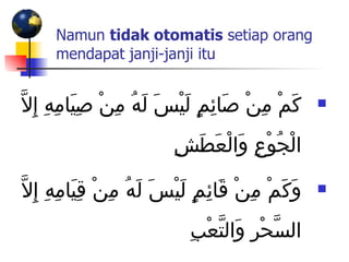 Namun  tidak otomatis  setiap orang mendapat janji-janji itu   كَمْ مِنْ صَائِمٍ لَيْسَ لَهُ مِنْ صِيَامِهِ إِلاَّ الْجُوْعِ وَالْعَطَشِ وَكَمْ مِنْ قَائِمٍ لَيْسَ لَهُ مِنْ قِيَامِهِ إِلاَّ السَّحْرِ وَالتَّعْبِ 