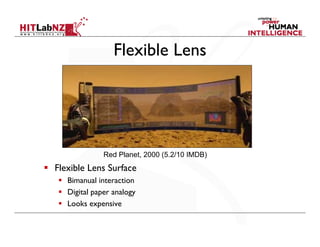 Flexible Lens




              Red Planet, 2000 (5.2/10 IMDB)
Flexible Lens Surface
   Bimanual interaction
   Digital paper analogy
   Looks expensive
 