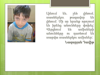 Լինում    են,    չեն   լինում,
տասներկու      թագավոր     են
լինում: Մի օր նրանք որոշում
են իրենց անունները փոխել:
Վերցնում      են     ամիսների
անունները ու դառնում են
տարվա տասներկու ամիսներ:
           Նազարյան Դավիթ
 
