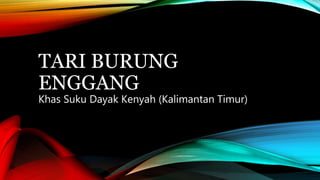 TARI BURUNG 
ENGGANG 
Khas Suku Dayak Kenyah (Kalimantan Timur) 
 