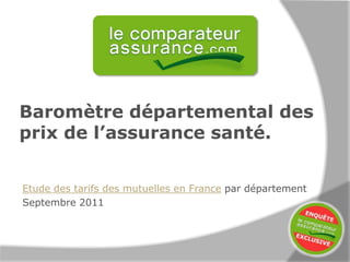 Baromètre départemental des
prix de l’assurance santé.


Etude des tarifs des mutuelles en France par département
Septembre 2011
 