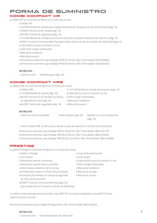 forma de suministro
kombi kompakt hr
La caldera HR se suministra de fábrica en un bulto que incluye:
	 • Caldera HR
	 • 145308 Plantilla de soporte para colgarla directamente a la pared con solo dos fijaciones (pág. 16)
	 • 950487 Accesorios de montaje (pág. 16)
	 • 842387 Sistema de carga/paso (pág. 16)
	 • 145188 Plantilla de montaje de accesorios para fijar en la pared realizando dos fijaciones. (pág. 16)
	 • 878377 Junta de chimenea doble flujo (para utilizar solo en el caso de conexión de doble flujo) (pág. 23)
	 • Cable eléctrico para la conexión a la red
	 • Vaso sifón recoge condensados
	 • Manual de instalación
	 • Manual de usuario
	 • Dimensiones exteriores caja embalaje HR28/24 (Ancho, Alto, Profundidad): 500x320x850
	 • Dimensiones exteriores caja embalaje HR36/30 (Ancho, Alto, Profundidad): 500x320x920
	 NO INCLUYE:
	 - Llaves de corte	 - Salida de gases (pág. 20)
kombi kompakt hre
La caldera HRE se suministra de fábrica en un bulto que incluye:
	 • Caldera HRE				 • 147118 Plantilla de montaje de accesorios (pág. 16)
	 • 145308 Plantilla de soporte (pág. 16)	 • Cable eléctrico para la conexión a la red
	 • 842457 Accesorios de montaje con válvula	 • Sifón recoge condensados
	 de seguridad de 3 bar (pág. 16)		 • Manual de instalación
	 • 842387 Sistema de carga/paso (pág. 16)	 • Manual de usuario
	
	 NO INCLUYE:
	 - Llaves de corte en la plantilla	 - Salida de gases (pág. 20)	 - Bastidor con vaso de expansión
								 (pág. 16)
	 - Para el modelo HRE 42 kW hay que calcular el vaso de expansión en función de la instalación.
	 Dimensiones exteriores caja embalaje HRE24/18 (Ancho, Alto, Profundidad): 480x270x770
	 Dimensiones exteriores caja embalaje HRE28/24 (Ancho, Alto, Profundidad): 480x270x830
	 Dimensiones exteriores caja embalaje HRE36/30 y 42 (Ancho, Alto, Profundidad): 480x270x890
prestige
La caldera Prestige se suministra de fábrica en un bulto que incluye:
	 • Caldera Prestige					 • Llave de llenado/vaciado
	 • Acumulador 					 • Llave de gas
	 • Plantilla de soporte/ conexiones 			 • Cable eléctrico para la conexión a la red
	• Material de sujeción (tacos y tornillos) 		 • Sifón recoge condensados
	 • Parte trasera y delantera de la carcasa 		 • Manual de instalación
	 • Embellecedor superior e inferior del acumulador 	 • Manual de montaje
	 • Accesorios de montaje con válvula de seguridad	 • Manual de usuario
	 de 3 bar y 8 bar para ACS
	 • 878377 Junta de chimenea doble flujo (pág. 23)
	 (para utilizar solo en el caso de conexión de doble flujo)
La caldera viene preparada para la conexión coaxial 80/125, se incluye el adaptador coaxial 80/125 para
salida horizontal o vertical,
Dimensiones exteriores caja embalaje Prestige (Ancho, Alto, Profundidad): 950x470x940
	 NO INCLUYE:
	 - Llaves de corte	 - Vaso de expansión de calefacción
7
 