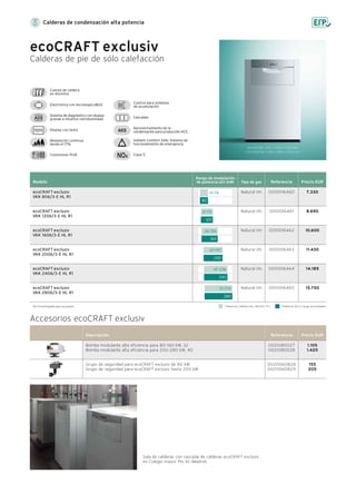 Sala de calderas con cascada de calderas ecoCRAFT exclusiv
en Colegio mayor Pio XII (Madrid).
80/160 kW: 1.285 x 695 x 1.240 mm
200/280 kW: 1.285 x 695 x 1.550 mm
Sistema de diagnóstico con display
grande e intuitivo retroiluminado
Conexiones ProE
Modulación continua
desde el 17%
Display con texto
Electrónica con tecnología eBUS
Cuerpo de caldera
en Aluminio
Aprovechamiento de la
condensación para producción ACS
Vaillant Comfort Safe: Sistema de
funcionamiento de emergencia
Clase 5
Cascadas
Control para sistemas
de acumulación
Calderas de condensación alta potencia
ecoCRAFT exclusiv
Calderas de pie de sólo calefacción
Modelo
Potencia Calefacción (80/60 ºC) Potencia ACS Carga acumuladorNo homologada para propano.
Referencia Precio EURTipo de gas
ecoCRAFT exclusiv
VKK 806/3-E HL R1
ecoCRAFT exclusiv
VKK 1206/3-E HL R1
ecoCRAFT exclusiv
VKK 1606/3-E HL R1
ecoCRAFT exclusiv
VKK 2006/3-E HL R1
ecoCRAFT exclusiv
VKK 2406/3-E HL R1
ecoCRAFT exclusiv
VKK 2806/3-E HL R1
0010016460
0010016461
0010016462
0010016463
0010016464
0010016465
Natural (H)
Natural (H)
Natural (H)
Natural (H)
Natural (H)
Natural (H)
7.330
8.690
10.600
11.430
14.185
15.750
Rango de modulación
de potencia útil (kW)
Descripción Referencia Precio EUR
0020180027
0020180028
0020060828
0020060829
Bomba modulante alta eficiencia para 80-160 kW, 32
Bomba modulante alta eficiencia para 200-280 kW, 40
Grupo de seguridad para ecoCRAFT exclusiv de 80 kW
Grupo de seguridad para ecoCRAFT exclusiv hasta 200 kW
Accesorios ecoCRAFT exclusiv
1.105
1.420
155
205
80
14-78
120
21-113
160
26-156
240
47-236
280
51-276
43-197
200
 