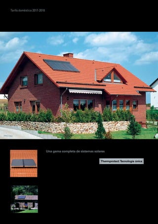 Tarifa doméstica 2017-2018
Una gama completa de sistemas solares
Para alcanzar hasta un 35% de ahorro en los
costes de calefacción y cubrir hasta el 70% de
las necesidades energéticas anuales de agua
caliente sanitaria, Viessmann ofrece una oferta
termal solar térmica compuesta por colectores
solares planos y de tubos de vacío.
La gama orientada al sector doméstico ha sido
diseñada con características constructivas
específicas, que facilitan un sencillo montaje,
tanto en cubiertas planas (tejados planos,
barandillas delanteras o balcones), como sobre
cubiertas inclinadas (tejados inclinados). Son
aptos para obra nueva y reforma.
Adicionalmente, Viessmann ha desarrollado
y patentado a nivel mundial la innovadora
tecnologíaThermProtect, que soluciona
los problemas ocasionados por la sobre-
temperatura, especialmente en fases de
estancamiento.
El innovador tratamiento selectivoThermprotec
del absorbedor del colector solar es el único
del mercado con la capacidad de autolimitar
la absorción de energía, sin necesidad de
accesorios de refrigeracion ni vaciado de las
instalaciones, en los momentos de exceso
de radiación solar o falta de demanda en las
instalaciones solares térmicas.
Esta tecnología es la única que garantiza el fi-
nal del estancamiento y la formación de vapor
de las instalaciones solares sin reducción del
rendimiento. Es totalmente independiente
de la configuración de la instalación y los
ajustes de la regulación. De esta manera la
instalación es totalmente segura por sí misma,
aumenta su vida útil y su seguridad operativa,
en comparación con las instalaciones solares
convencionales.
 