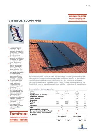 / 5958
Características técnicas y precios
Vitosol 200-F/ -FM
El colector solar plano Vitosol 200-FM le impresionará por su diseño y rendimiento. Su alta
calidad garantiza una fiabilidad duradera y un alto rendimiento. Además, su revestimiento
ThermProtect único de Viessmann, su instalación será más económica y sencilla por
necesitar menos elementos y estará protegida a la vez contra el sobrecalentamiento y la
formación de vapor, lo cual redundará en mayor fiabilidad y bajos costes de mantenimiento.
„„ Potentes colectores
planos con revesti-
miento ThermProtect
que evita el sobrecalen-
tamiento y la formación
de vapor en los períodos
de estancamiento
„„ Absorbedor en forma de
serpentín con colectores
integrados. Se pueden
conectar en paralelo
hasta 12 colectores.
„„ Colector de atractivo
diseño, marco en azul
oscuro. Bajo pedido,
disponible en toda la
gama de colores RAL.
„„ La cubierta de vidrio
solar especial templado
y completamente
transparente y el eficaz
aislamiento térmico,
garantizan un elevado
aporte de energía solar.
„„ El marco de aluminio,
moldeado en una
pieza, proporciona
una hermeticidad
permanente y una gran
estabilidad.
„„ Sistema de fijación
de Viessmann de fácil
montaje, estándar para
todos los colectores
planos Viessmann.
„„ Conexión rápida y
segura de los colectores
mediante tubos de
unión flexibles de acero
inoxidable
„„ Homologación CE,
certificación NPS
según nueva ISO 9806
y certificado Solar
Keymark.
Modelo SV2F SH2F SV2D
Montaje Vertical Horizontal Vertical
Superficie bruta del captador 2,51 2,51 m²
Superficie de absorción 2,32 2,32 m²
Área de apertura 2,33 2,33 m²
Dimensiones
Anchura 1056 2380 1056 mm
Altura 2380 1056 2380 mm
Profundidad 90 90 mm
Peso 41 41 kg
Volumen de fluido caloportador 1,83 1,83 l
Con tratamiento selectivoThermProtect „„ i „„ i -
Para zonas costeras (menos de 1 km
de la costa)
- - „„
Vitosol 200-FM Vitosol 200-F
ZK02453
729,–
ZK02454
729,–
ZK01455
815,–
Ref.
Eur
ThermProtect
Instalaciones sin aerotermos
Novedad Mundial
6 años de garantía
en todos los modelos -FM
con tecnología ThermProtect
 