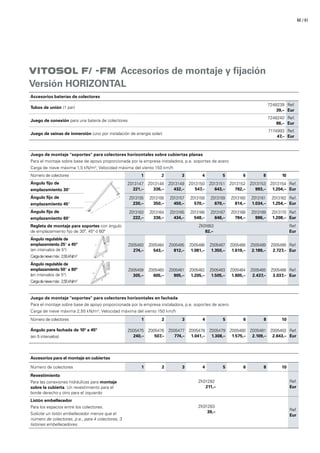 / 6160
VITOSOL F/ -FM Accesorios de montaje y fijación
Versión HORIZONTAL
Accesorios baterías de colectores
Tubos de unión (1 par)
7248239
39,–
Ref.
Eur
Juego de conexión para una batería de colectores
7248240
86,–
Ref.
Eur
Juego de vainas de inmersión (uno por instalación de energía solar)
7174993
47,–
Ref.
Eur
Juego de montaje soportes para colectores horizontales sobre cubiertas planas
Para el montaje sobre base de apoyo proporcionada por la empresa instaladora, p.e. soportes de acero
Carga de nieve máxima 1,5 kN/m2
; Velocidad máxima del viento 150 km/h
Número de colectores 1 2 3 4 5 6 8 10
Ángulo fijo de
emplazamiento 30°
Z013147
221,–
Z013148
336,–
Z013149
432,–
Z013150
547,–
Z013151
643,–
Z013152
782,–
Z013153
993,–
Z013154
1.204,–
Ref.
Eur
Ángulo fijo de
emplazamiento 45°
Z013155
230,–
Z013156
350,–
Z013157
450,–
Z013158
570,–
Z013159
670,–
Z013160
814,–
Z013161
1.034,–
Z013162
1.254,–
Ref.
Eur
Ángulo fijo de
emplazamiento 60°
Z013163
222,–
Z013164
336,–
Z013165
434,–
Z013166
548,–
Z013167
646,–
Z013168
784,–
Z013169
996,–
Z013170
1.208,–
Ref.
Eur
Regleta de montaje para soportes con ángulo
de emplazamiento fijo de 30º, 45º ó 60º
ZK01653
82,–
Ref.
Eur
Ángulo regulable de
emplazamiento 25° a 45°
(en intervalos de 5°)
Cargadenievemáx: 2,55kN/m2
Z005483
274,–
Z005484
543,–
Z005485
812,–
Z005486
1.081,–
Z005487
1.350,–
Z005488
1.619,–
Z005489
2.189,–
Z005490
2.727,–
Ref.
Eur
Ángulo regulable de
emplazamiento 50° a 80°
(en intervalos de 5°)
Cargadenievemáx: 2,55kN/m2
Z005459
305,–
Z005460
605,–
Z005461
905,–
Z005462
1.205,–
Z005463
1.505,–
Z005464
1.805,–
Z005465
2.437,–
Z005466
3.037,–
Ref.
Eur
Juego de montaje soportes para colectores horizontales en fachada
Para el montaje sobre base de apoyo proporcionada por la empresa instaladora, p.e. soportes de acero
Carga de nieve máxima 2,55 kN/m2
; Velocidad máxima del viento 150 km/h
Número de colectores 1 2 3 4 5 6 8 10
Ángulo para fachada de 10º a 45º
(en 5 intervalos)
Z005475
240,–
Z005476
507,–
Z005477
774,–
Z005478
1.041,–
Z005479
1.308,–
Z005480
1.575,–
Z005481
2.109,–
Z005482
2.643,–
Ref.
Eur
Accesorios para el montaje en cubiertas
Número de colectores 1 2 3 4 5 6 8 10
Revestimiento
Para las conexiones hidráulicas para montaje
sobre la cubierta. Un revestimiento para el
borde derecho y otro para el izquierdo
ZK01282
211,–
Ref.
Eur
Listón embellecedor
Para los espacios entre los colectores.
Solicite un listón embellecedor menos que el
número de colectores, p.e., para 4 colectores, 3
listones embellecedores.
ZK01283
39,– Ref.
Eur
 