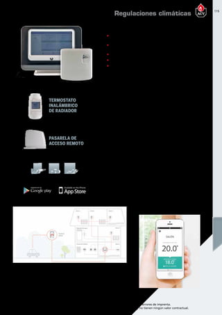 115
Encuentre las últimas características técnicas de nuestros aparatos en www.acv.com
Tarifa 2015-2016- Precio en Euros, sin IVA. Sujeto a cambios y errores de imprenta.
Los esquemas, las fotos y las dimensiones son dados a título indicativo y no tienen ningún valor contractual.
Regulación inteligente por zonas para cualquier sistema de calefacción
El termostato RC300 hace que usted esté siempre al mando del sistema de calefacción
de su hogar,desde cualquier lugar.
En el centro del sistema está el controlador RC300, el panel de control de fácil uso que
le permite fijar la temperatura en cada habitación desde cualquier parte del hogar.
Referencia Nombre Precio
10800362 Termostato ambiente inalámbrico RC
300 con telegestión y control de 12
zonas climáticas
665,00
10800360 Válvula de radiador inalámbrica HR92 125,00
50805 Conjunto termostato ambiente RC300
con 3 válvulas de radiador inalámbricas
1.040,00
NOTA: La combinación de calderas de condensación (PKK, Prestige, Heat Master
TC, Heat Master 25 C) con el conjunto RC300 + 3 HR92 supondrá una categoría
de conjunto A+
TERMOSTATO
INALÁMBRICO
DE RADIADOR
PASARELA DE
ACCESO REMOTO
„„ Termostato multizona con posibilidad de operar sobre 12 zonas
de control de temperatura y horario independiente.
„„ Pantalla táctil LCD retroiluminada en color con información de
zona y temperatura.
„„ Estructura de menú intuitivo y programación de usuario guiada.
„„ Comunicación inalámbrica.
„„ Conectividad remota que permite el control desde un teléfono
Android o iOS.
Ahorre energía gracias a un mejor control
Hasta el 82% de la energía consumida en el hogar se utiliza para
calefacción y agua caliente. Reduzca su factura energética controlando
la calefacción habitación por habitación y obtenga más control, confort
y eficiencia.
Actualizar sus controles básicos de temporizador y termostato con la
regulación inteligente por zonas de evohome puede permitirle ahorrar
hasta un 40% en la calefacción de su hogar.
Regulaciones climáticas
 