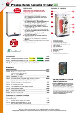 26
Tarifa 2015-2016- Precio en Euros, sin IVA. Sujeto a cambios y errores de imprenta.
Los esquemas, las fotos y las dimensiones son dados a título indicativo y no tienen ningún valor contractual.
Descripción
Caldera mural mixta instantánea de ”Doble
Condensación” tanto en calefacción como en
producción de ACS.
„„ Cuerpo de intercambio fabricado en
aluminio/silicio con 2 circuitos de intercambio
en Cu independientes integrados en el cuerpo
de combustión.
„„ Ambos circuitos son aptos para trabajar
con total independencia, siendo posible el servicio
de calefacción sin agua caliente y viceversa.
„„ Quemador Pre-mezcla modulante de bajo NOx
„„ Centralita electrónica de regulación para su
funcionamiento con sonda exterior y termostato
modulante OpenTherm
„„ Modo ”ECO” de producción de ACS autodidacta
que permite disfrutar del máximo comfort en ACS
y mínimo consumo.
„„ Clase energética A en producción de ACS
con un perfil de carga XL
„„ Incorpora bomba de circulación de calefacción
de alta eficiencia.
„„ Equipada con vaso de expansión de calefacción
de 6 litros.
„„ Sistema de chimenea versátil tanto para soluciones
bitubo como coaxiales.
Referencia Nombre Precio
08658401 Prestige Kombi Kompakt HR eco 24/28 1.850,00 
08658501 Prestige Kombi Kompakt HR eco 30/36 2.050,00
Accesorios
Referencia Descripción Precio
10837000 Plantilla conex. hidráulicas salida
inferior(Incluye válvula de seguridad
3 bar 1/2” y grifo de llenado)
 130,00
A1002029 Sonda exterior NTC 12 kΩ 39,00
10800361 Termostato ambiente modulante RC 35 RF inalámbrico Opentherm
de programación diaria con 6 franjas de funcionamiento.
245,00
91065117 Sonda de sanitaria para un acumulador externo 35,00
10837009 Kit termostato control solar 56,00
91092527 Tapa embellecedor para regleta conexión hidráulica 40,00
10837006 Soporte pasatubos posterior 122,00
B0202 Transformador 100VA 115/230V 61,00
55212000 Mezclador termostático 3/4” 95,00
Accesorios de conexión chimenea
Referencia Descripción Precio
4178 Chimenea standard horiz. 60-100 en pps/Al 81,00
10837005 Adaptador para chimenea coaxial 60 x 100 con
toma de análisis (obligado chimenea standard)
61,00
esquema de principio
1.	 Conexión de chimenea.
2.	 Purgador de aire manual.
3.	 Cuerpo de intercambio de caldera
4.	 Vaso de expansión de calefacción de 6L.
5.	 Panel de mandos
6.	 Salida de humos pdc.
7.	 Ventilador
8.	 Serpentín de calefacción
9.	 Serpentín de ACS
10.	 Válvula de gas
11.	 Bomba de calefacción alta eficiencia.
Prestige Kombi Kompakt HR ECO
CALEFACCIÓN Y AGUA CALIENTE
DE ALTO RENDIMIENTO
	 Gracias a su diseño único que implica sumergir los
tubos de cobre en su totalidad en el intercambiador
de Aluminio-Silicio,obtenemos un rendimiento
elevadísimo en ambos suministros.Los flujos de agua
atraviesan el intercambiador de la caldera enfriándo
los gases de la combustión permitiendo disfrutar de un
calor latente de condensación tanto para la calefacción
como para la producción de agua caliente sanitaria.
	 Ello nos permitirá trabajar sólo con ACS; sólo con
calefacción o con ambos servicios.
6
7
11
5
10
1
3
4
8
9
2
A A
A A
Nuevo
versión
33añosaños
GARANTIAGARANTIA
TOTALTOTAL
NOTA:	 Plantilla hidráulica de conexiones incluida en el precio de la caldera.
	 No incluye chimenea standard.
 