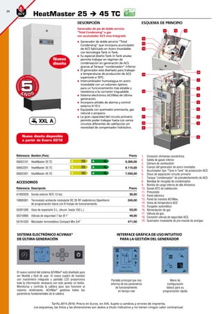 34
Tarifa 2015-2016- Precio en Euros, sin IVA. Sujeto a cambios y errores de imprenta.
Los esquemas, las fotos y las dimensiones son dados a título indicativo y no tienen ningún valor contractual.
esquema de principio
HeatMaster 25 è 45 TC
Referencia Nombre (País) Precio
05652101 HeatMaster 25 TC 5.300,00
05652201 HeatMaster 35 TC 6.110,00
05652301 HeatMaster 45 TC 7.050,00
Accesorios
Referencia Descripción Precio
A1002029 Sonda exterior NTC 12 kΩ 39,00
10800361 Termostato ambiente modulante RC 35 RF inalámbrico Opentherm
de programación diaria con 6 franjas de funcionamiento.
245,00
55301300 Vaso de expansión 5 L. (Acum. hasta 150 L.) 53,00
55210900 Válvula de seguridad 7 bar Ø 1” 49,00
557A1032 Mezclador termostático Compact Mix 3/4” 471,00
A
A
A
A
A
A
A Ñ O SA Ñ O S
GARANTÍA
E
N
EL CUERPO
D
E
CALDERA
GARANTÍA
E
N
EL CUERPO
D
E
CALDERA
55
Nuevo
diseño
Descripción
Generador de pie de doble servicio
”Total Condensing” a gas
con acumulador ACS inox Integrado
„„ Generador de doble servicio ”Total
Condensing” que incorpora acumulador
de ACS fabricado en Acero Inoxidable
con tecnología Tank in Tank.
„„ Su especial diseño Tank in Tank anular,
permite trabajar en régimen de
condensación en generación de ACS
gracias al Tanque ”condensador” inferior.
„„ El generador está diseñado para trabajar
a temperaturas de producción de ACS
superiores a 70ºC.
„„ Intercambiador humos/agua en acero
inoxidable con un volumen óptimo
para un funcionamiento más estable y
resistencia a la corrosión inigualable.
„„ Sistema electrónico ACVMax de última
generación.
„„ Incorpora señales de alarma y control
externo 0-10 V
„„ Equipada con quemador premezcla, gas
natural o propano.
„„ La gran capacidad del circuito primario
permite poder trabajar hasta con varios
circuitos diferentes de calefacción sin
necesidad de compensador hidráulico.
1
2
3
5
8
4
6
7
9
10
12
13
14
14
15
16
17 19
20
18
11
1.	 Conexión chimenea concéntrica
2.	 Salida de gases interior
3.	 Cámara de combustión
4.	 Cuerpo del generador de acero inoxidabe.
5.	 Acumulador tipo “Tank in Tank” de producción ACS
6.	 Disco de separación circuito primario
7.	 Tanque “condensador” de precalentamiento de ACS
8.	 Bandeja de recogida de condensados
9.	 Bomba de carga interna de alta eficiencia
10.	 Sonda NTC de calefacción
11.	 Presostato
12.	 Panel eléctrico
13.	 Panel de mandos ACVMax.
14.	 Vaina de temperatura ACS
15.	 Purgador automático
16.	 Alimentación de gas
17.	 Válvula de gas.
18.	 Conexión válvula de seguridad ACS
19.	 Quemador modulante de pre-mezcla de aire/gas
El nuevo control del sistema ACVMax®
está diseñado para
ser flexible y fácil de usar. El nuevo cuadro de mandos
con manómetro integrado y pantalla LCD proporciona
toda la información necesaria con solo apretar un botón.
Monitoriza y controla la caldera para que funcione al
máximo rendimiento. ACVMax®
gestiona todos los
parámetros fundamentales de la caldera.
Sistema electrónico ACVMax®
de última generación
Pantalla principal que nos
informa de los parámetros
de funcionamiento
en tiempo real
Menú de
configuración
básico para su
programación rápida
INTERFACE GRÁFICA DE USO INTUITIVO
PARA LA GESTIÓN DEL GENERADOR
Nuevo diseño disponible
a partir de Enero 2016
XXL A
 
