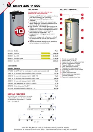 44
Tarifa 2015-2016- Precio en Euros, sin IVA. Sujeto a cambios y errores de imprenta.
Los esquemas, las fotos y las dimensiones son dados a título indicativo y no tienen ningún valor contractual.
esquema de principio
1.	 Entrada recirculación de ACS.
2.	 Entrada de agua fría (AFCH).
3.	 Aislamiento de 50 mm en poliuretano rígido.
4.	 Entrada de fluido al tanque primario.
5.	 Tanque de ACS de acero inoxidable.
6.	 Salida de fluido tanque primario.
7.	 Tanque primario de acero al carbono.
8.	 Purgador de aire manual circuito primario.
9.	 Salida de ACS.
10.	 Tapa en polipropileno rígido.
11.	 Envolvente exterior en polipropileno,
resistente a los golpes.
12.	 Tapa inferior en polipropileno rígido.
Referencia Nombre Precio
06618501 Smart 320 1.955,00
06618601 Smart 420 2.405,00
06508101 Smart 420 Duplex 3.155,00
06619301 Smart 600 2.995,00
Accesorios
Referencia Descripción Precio
5476G003 Sonda NTC de 12 kΩ de caldera para la gestión de temperatura de ACS 34,00 
10800179 Kit de conexión base de primario en batería SL 320-400 377,00
10800180 Kit de conexión adicional en batería SL 320 - 400 418,00 
10800178 Kit de conexión base de primario en batería SL 600 459,00
10800181 Kit de conexión adicional en batería SL 600 443,00 
55301600 Vaso de expansión 18 L. (Acum. 251 a 600 l.) 71,00
55210900 Válvula de seguridad 7 bar Ø 1” 49,00
557A1034 Mezclador termostático Compact Mix 1 1/4” 675,00
Smart 320 è 600
4
3
2
1
5
6
7
8
9
10
11
12
Montaje en batería
Los Smart SL están concebidos para su montaje
en batería.ACV propone kits de conexión del
circuito primario en grupos de 2 o 3 unidades
o...(2 + 2,/2 + 3/3 + 3)
A + B
A
B
Descripción
Interacumulador Inox Tank in Tank de gran
producción de ACS. Posición suelo.
„„ Interacumualdor Tank in Tank de doble envolvente
total de gran superficie de intercambio.
„„ Tanque interior de ACS fabricado en Acero
Inoxidable
„„ Tecnología de acumulador auto-basculante que
genera el efecto de autodesincrustación de la cal
disminuyendo el mantenimiento.
„„ En el modelo SL 420 Duplex el tanque interior de
ACS está fabricado en en Acero Inoxidable Uranus
45N apto para aguas de hasta 2000 mg de cloruros /L
„„ Diseñado para trabajar a temperaturas de
producción de ACS superiores a 70ºC.
„„ Incorpora sistema antifugas en las conexiones
hidráulicas.
„„ Aislamiento de espuma de poliuretano y acabado
con revestimiento de vinilo de gran resistencia a
golpes.
„„ Dispone de conexión de recirculación, termostato
de maniobra y termómetro frontal.
C
C
C
 