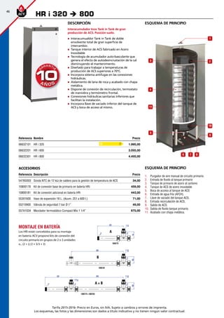 46
Tarifa 2015-2016- Precio en Euros, sin IVA. Sujeto a cambios y errores de imprenta.
Los esquemas, las fotos y las dimensiones son dados a título indicativo y no tienen ningún valor contractual.
esquema de principioDescripción
Interacumulador Inox Tank in Tank de gran
producción de ACS. Posición suelo.
„„ Interacumualdor Tank in Tank de doble
envolvente total de gran superficie de
intercambio.
„„ Tanque interior de ACS fabricado en Acero
Inoxidable
„„ Tecnología de acumulador auto-basculante que
genera el efecto de autodesincrustación de la cal
disminuyendo el mantenimiento.
„„ Diseñado para trabajar a temperaturas de
producción de ACS superiores a 70ºC.
„„ Incorpora sistema antifugas en las conexiones
hidráulicas.
„„ Aislamiento de lana de roca y acabado con chapa
metálica.
„„ Dispone de conexión de recirculación, termostato
de maniobra y termómetro frontal.
„„ Conexiones hidráulicas sanitarias inferiores que
facilitan la instalación.
„„ Incorpora llave de vaciado inferior del tanque de
ACS y boca de acceso al mismo.
Referencia Nombre Precio
06632101 HR i 320 1.995,00 
06632201 HR i 600 3.055,00 
06632301 HR i 800 4.455,00 
Accesorios
Referencia Descripción Precio
5476G003 Sonda NTC de 12 kΩ de caldera para la gestión de temperatura de ACS 34,00
10800178 Kit de conexión base de primario en batería HRi 459,00
10800181 Kit de conexión adicional en batería HRi 443,00 
55301600 Vaso de expansión 18 L. (Acum. 251 a 600 l.) 71,00
55210900 Válvula de seguridad 7 bar Ø 1” 49,00
557A1034 Mezclador termostático Compact Mix 1 1/4” 675,00
HR i 320 è 800
D
Montaje en batería
Los HRi están concebidos para su montaje
en batería.ACV propone kits de conexión del
circuito primario en grupos de 2 o 3 unidades
o...(2 + 2,/2 + 3/3 + 3)
A + B
A
B
9
5
10
1
23
4
11
6 7 8
esquema de principio
1.	 Purgador de aire manual de circuito primario.
2.	 Entrada de fluido al tanque primario
3.	 Tanque de primario de acero al carbono
4.	 Tanque de ACS de acero inoxidable
5.	 Boca de acceso al tanque de ACS
6.	 Entrada de agua fría (AFCH).
7.	 Llave de vaciado del tanque ACS.
8.	 Entrada recirculación de ACS.
9.	 Salida de ACS.
10.	 Salida de fluido tanque primario.
11.	 	Acabado con chapa metálica.
 