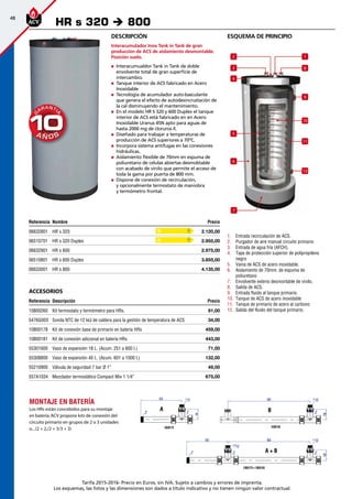 48
Tarifa 2015-2016- Precio en Euros, sin IVA. Sujeto a cambios y errores de imprenta.
Los esquemas, las fotos y las dimensiones son dados a título indicativo y no tienen ningún valor contractual.
esquema de principio
1.	 Entrada recirculación de ACS.
2.	 Purgador de aire manual circuito primario
3.	 Entrada de agua fría (AFCH).
4.	 Tapa de protección superior de polipropileno
negro
5.	 Vaina de ACS de acero inoxidable.
6.	 Aislamiento de 70mm. de espuma de
poliuretano
7.	 Envolvente exterio desmontable de vinilo.
8.	 Salida de ACS.
9.	 Entrada fluido al tanque primario.
10.	 Tanque de ACS de acero inoxidable
11.	 Tanque de primario de acero al carbono
12.	 Salida del fluido del tanque primario.
Referencia Nombre Precio
06632801 HR s 320 2.120,00
06510701 HR s 320 Duplex 2.955,00
06632901 HR s 600 2.975,00
06510801 HR s 600 Duplex 3.855,00
06633001 HR s 800 4.135,00
Accesorios
Referencia Descripción Precio
10800260 Kit termostato y termómetro para HRs. 91,00 
5476G003 Sonda NTC de 12 kΩ de caldera para la gestión de temperatura de ACS 34,00
10800178 Kit de conexión base de primario en batería HRs 459,00
10800181 Kit de conexión adicional en batería HRs 443,00 
55301600 Vaso de expansión 18 L. (Acum. 251 a 600 l.) 71,00
55308800 Vaso de expansión 40 L. (Acum. 601 a 1000 l.) 132,00
55210900 Válvula de seguridad 7 bar Ø 1” 49,00
557A1034 Mezclador termostático Compact Mix 1 1/4” 675,00
HR s 320 è 800
9
7
1
8
2
3
4
11
12
10
5
6
Montaje en batería
Los HRs están concebidos para su montaje
en batería.ACV propone kits de conexión del
circuito primario en grupos de 2 o 3 unidades
o...(2 + 2,/2 + 3/3 + 3)
A + B
A B
Descripción
Interacumulador Inox Tank in Tank de gran
producción de ACS de aislamiento desmontable.
Posición suelo.
„„ Interacumualdor Tank in Tank de doble
envolvente total de gran superficie de
intercambio.
„„ Tanque interior de ACS fabricado en Acero
Inoxidable
„„ Tecnología de acumulador auto-basculante
que genera el efecto de autodesincrustación de
la cal disminuyendo el mantenimiento.
„„ En el modelo HR S 320 y 600 Duplex el tanque
interior de ACS está fabricado en en Acero
Inoxidable Uranus 45N apto para aguas de
hasta 2000 mg de cloruros /l.
„„ Diseñado para trabajar a temperaturas de
producción de ACS superiores a 70ºC.
„„ Incorpora sistema antifugas en las conexiones
hidráulicas.
„„ Aislamiento flexible de 70mm en espuma de
poliuretano de celulas abiertas desmobtable
con acabado de vinilo que permite el acceso de
toda la gama por puerta de 800 mm.
„„ Dispone de conexión de recirculación,
y opcionalmente termostato de maniobra
y termómetro frontal.
D
D
 