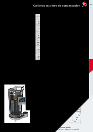 59
Encuentre las últimas características técnicas de nuestros aparatos en www.acv.com
Tarifa 2015-2016- Precio en Euros, sin IVA. Sujeto a cambios y errores de imprenta.
Los esquemas, las fotos y las dimensiones son dados a título indicativo y no tienen ningún valor contractual.
DimensionesDimensionesy caracteristicastécnicas
Tipo P100 P120
Referencia 05648401 05630001
Combustible
Gas natural y
propano
Gas natural y
propano
Gasto calorífico maxímo ( calefacción) PCS kW 109,89 129,87
Potencia útil a regimen max ( 80/60ºC) kW 96,5 113,5
Potencia útil min. ( 80/60ºC) kW 12,2 12,2
Eficiencia energética estacional de calefacción % 92,9 91,8
Clase de eficiencia energética en calefacción A A
Capacidad total L 28 28
Conexión de calefacción Ø” 6/4 M 6/4 M
Conexión gas Ø” 1 M 1 M
Conexión de chimenea Ømm 100/150 100/150
Pérdida de carga tanque a Δt = 20ºC mbar 42 80
Caudal de gas (potencia Máx) m³/h 10,5 12,4
Temperatura máxima de trabajo °C 90 90
Presión máxima (primario) bar 4 4
Voltaje V 230 230
Consumo eléctrico W 150 180
Nivel de potencia acústica LWA en interiores dB 62 62
Peso en vacío kg 89 93
Calderas murales de condensación
RESISTENCIA A LA CORROSIÓN INIGUALABLE
El uso de acero inoxidable ofrece una resistencia inigualable a la corrosión y a los aditivos utilizados en
los sistemas de calefacción.El acero inoxidable utilizado en los productos ACV es altamente resistente a
la acidez de los condensados incluso si el gas natural o el propano contienen residuos de azufre.
MANTENIMIENTO REDUCIDO
El intercambiador de las calderas Prestige es autolimpiante:los
condensados fluyen constantemente por la superficie de los
tubos de humos y eliminan automáticamente los residuos de
la combustión.De esta manera la caldera mantiene su elevado
rendimiento en el tiempo y reduce las necesidades
de mantenimiento.
ÓPTIMO VOLUMEN DE AGUA PARA
UN FUNCIONAMIENTO MÁS ESTABLE
Los tubos de humos especialmente diseñados
optimizan el volumen de agua del intercambiador
de calor,estabilizando la temperatura de la caldera
y reduciendo el riesgo de sobrecalentamiento.
RENDIMIENTO ELEVADO
Gracias al diseño en acero inoxidable del intercambiador
de calor y su tecnología de autolimpieza que elimina las
impurezas de la combustión,la caldera Prestige mantiene
un nivel de rendimiento elevado y estable durante todo su
tiempo de funcionamiento,garantizando un bajo consumo
energético gracias a su reducida pérdida de energía en el
intercambiador de calor.
118
Ø154
87
178
364
396
551
632
221
302
372
412
600
135
10001085
corazón de acero inoxidable
El corazón de la Prestige es un intercambiador de calor de acero inoxidable, desarrollado tras largos
e intensivos estudios y ensayos en laboratorio que acumulan la experiencia de 90 años en ACV
utilizando este material para la fabricación de equipos de calefacción y de ACS.
 