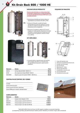 92
Tarifa 2015-2016- Precio en Euros, sin IVA. Sujeto a cambios y errores de imprenta.
Los esquemas, las fotos y las dimensiones son dados a título indicativo y no tienen ningún valor contractual.
Descripción de producto
Estación solar de bombeo con sistema drain-back
incorporado, compuesto por un grupo de impulsión,
un vaso de capacidad de drenaje en INOX de 8 l. y una
centralita de control.
	 Especialmente diseñado para sistemas solares de
capacidades de acumulación entre 600 l.y 1000 l.
	Se basa en el llenado y vaciado del líquido
calorportador del campo de captación con el fin
de evitar los problemas derivados del exceso de
temperatura y de la congelación.
	Ideal para ser instalado en edificios de consumo
irregular y en todos aquellas ubicaciones con riesgo
de heladas o sobretemperatura.También permite
instalar grupos de captadores a distintos niveles
	 en la cubierta.
KIT AMPLIABLE
	Se puede añadir un segundo grupo de impulsión
para conseguir más altura o un segundo vaso
de capacidad de drenaje de 8 L.para más de 4
captadores
Referencia Nombre Precio
A95163 Kit Drain Back ACV 600 / 1000 HE (1) 960,00
95165 Kit complemento drenaje DB 600 / 1000 (2) 443,00
A557A4020 Segundo grupo de impulsión DB 600 / 1000 HE (3) 325,00
5 sondas
Control sistema de apoyo
Control consumo de ánodo y calorímetro
Control PWM para la variación velocidad bomba
CENTRALITA DE CONTROL (RS1 COMBI)
COMPLEMENTOS
Referencia Nombre Precio
50024 Captador solar Helioplan 2.5 DB 630,00
06633701 Interacumulador LCA 500 1CO TM 110 1.380,00
06633801 Interacumulador LCA 750 1CO TM 110 2.000,00
06637201 Interacumulador LCA 1000 1CO TM 400 2.535,00
	 1.	 Grupo de impulsión solar
	 2.	 Válvula de vaciado/llenado del circuito
	 3.	 Llenado vaso de drenaje
	 4.	 Vaso de drenaje
	 5.	 Manómetro 0 – 10 bar
	 6.	 Válvula seguridad 3bar
	 7.	 Caudalímetro y visor de nivel
	 8.	 Carcasa aislante EPP
	 9.	 Centralita de control solar
ESQUEMA DE PRINCIPIO
5
7
1
2
4
6 3
8 9
(1)
(2) (3)
Kit Drain Back 600 / 1000 HE
 