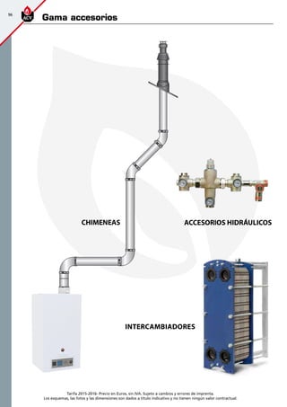 96
Tarifa 2015-2016- Precio en Euros, sin IVA. Sujeto a cambios y errores de imprenta.
Los esquemas, las fotos y las dimensiones son dados a título indicativo y no tienen ningún valor contractual.
Gama accesorios
CHIMENEAS
Intercambiadores
ACCESORIOS HIDRÁULICOS
 