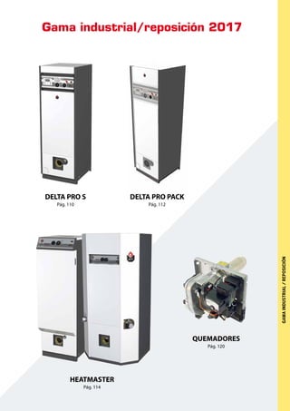 Gama industrial/reposición 2017
DELTA PRO S
Pág. 110
HEATMASTER
Pág. 114
QUEMADORES
Pág. 120
DELTA PRO PACK
Pág. 112
GAMAINDUSTRIAL/REPOSICIÓN
 