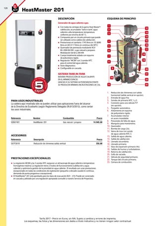 120
Tarifa 2017 - Precio en Euros, sin IVA. Sujeto a cambios y errores de imprenta.
Los esquemas, las fotos y las dimensiones son dados a título indicativo y no tienen ningún valor contractual.
Prestaciones excepcionales
„„ La regulación MCBA y las 3 sondas NTC aseguran un almacenaje de agua caliente a temperatura
homogénea máxima. La regulación tiene 2 modos de funcionamiento (calefacción y agua
caliente) y optimiza la gestión de la prioridad en agua caliente . El resultado son unas prestaciones
excepcionales en todas las condiciones de explotación (pequeño o elevado caudal en continuo,
demanda de punta progresiva o excepcional).
„„ El HeatMaster® 201 está aprobado para los tipos de evacuación B23 - C53. Puede ser conectado
en cascada y pilotado por una regulación apropiada (consulte a nuestro Servicio de Proyectos).
esquema de principio
Referencia Descripción Precio
507F3019 Reducción de chimenea salida vertical 255,00 
accesorios
Referencia Nombre Combustible Precio
02607401 HeatMaster 201 Gas natural / propano 14.945,00 
DeScripción
Generador de agua caliente a gas.
„„ Con todas las ventajas de la gama Heat Master®:
calefacción, acumulador ”tank in tank”, agua
caliente a alta temperatura, temperatura
uniforme por encima de 60 ° C.
„„ Compuesto por un circuito primario que puede
ser utilizado como caldera de calefacción.
„„ Prestaciones en sanitaria :1745 litros en 10’, 6690
litros en 60’, 6117 litros en continuo (Δt 30°C)
„„ Quemador de premezcla modulante ACV
BG 2000-M/200 : a gas natural o propano.
Modulación de 60 a 200 kW.
„„ Cuerpo totalmente aislado con espuma
de poliuretano rígido.
„„ Regulación ”MCBA”con 3 sondas NTC
para el control del agua caliente.
„„ Auto-diagnostico.
„„ Configurable en cascada.
SISTEMATANK-IN-TANK
MÁXIMA PRODUCCIÓN DE AGUA CALIENTE
EN EL MÍNIMO ESPACIO
GRACIAS A SU SISTEMA AUTODESINCRUSTANTE
SE PRODUCEN MÍNIMAS INCRUSTACIONES DE CAL
A Ñ O SA Ñ O S
GARANTÍA
E
N
EL CUERPO
D
E
CALDERA
GARANTÍA
E
N
EL CUERPO
D
E
CALDERA
55
HeatMaster 201
PARA USOS INDUSTRIALES
La caldera aquí mostrada sólo se pueden utilizar para aplicaciones fuera del alcance
de la Directiva de Ecodiseño (según Reglamento Delegado EN 813/2013), como serían
los usos industriales.
20
1
2
3
4
12
13
14
15
17
16
18
19
21
5
6
7
8
11
10
9
23
22
1.	 Reducción de chimenea con salida
horizontal (salida vertical en opción).
2.	 Entrada de agua fría.
3.	 Sondas de primario NTC 1 y 2.
4.	 Conexión para una válvula T-P 	
(en opción).
5.	 Purgador automático.
6.	 Aislamiento en espuma 		
de poliuretano rígido.
7.	 Acumulador interior 		
en acero inoxidable.
8.	 Presostato de falta de agua.
9.	 Manguito para manómetro.
10.	 Quemador.
11.	 Bomba de carga (2x).
12.	 Vaina de inox con sonda 		
de agua caliente NTC 3.
13.	 Salida de agua caliente.
14.	 Salida de calefacción.
15.	 Llenado secundario.
16.	 Llenado primario.
17.	 Vaso de expansión primario (4x).
18.	 Salidas de humos y turbuladores.
19.	 Retorno de calefacción.
20.	 Grifo de vaciado.
21.	 Válvula de seguridad primario.
22.	 Tanque del circuito primario.
23.	 Cámara de combustión.
 
